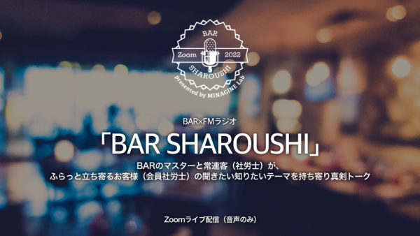BAR　SHAROUSHI（社労士が聞きたい知りたいテーマを語らうトークプログラム）